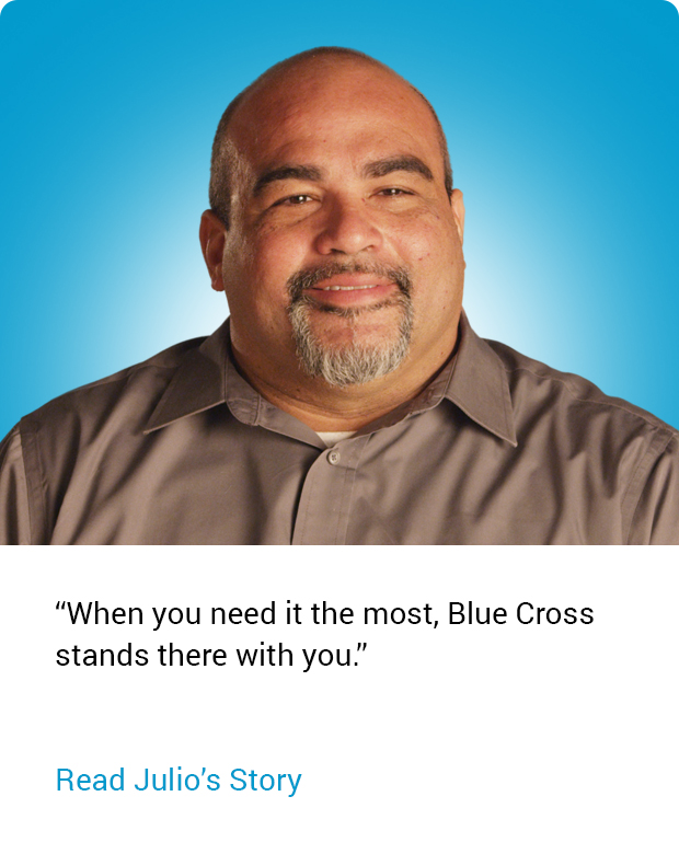 "When you need it the most, Blue Cross stands there with you." Read Julio's Story